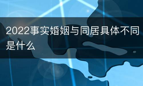 2022事实婚姻与同居具体不同是什么