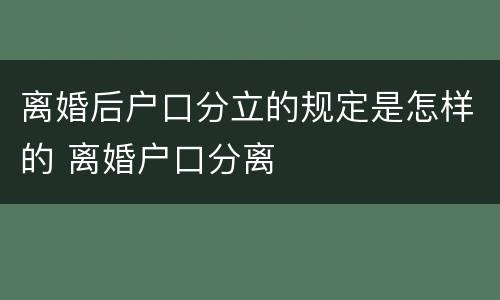 离婚后户口分立的规定是怎样的 离婚户口分离