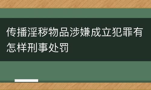 传播淫秽物品涉嫌成立犯罪有怎样刑事处罚