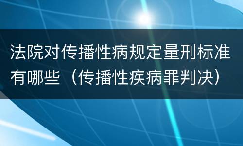 法院对传播性病规定量刑标准有哪些（传播性疾病罪判决）