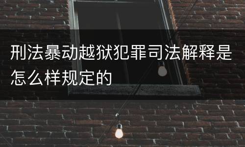 刑法暴动越狱犯罪司法解释是怎么样规定的