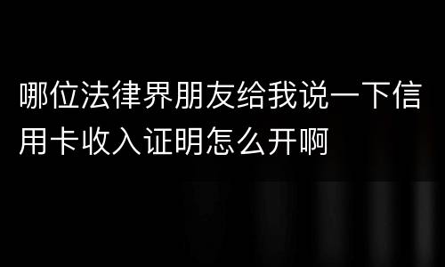 哪位法律界朋友给我说一下信用卡收入证明怎么开啊