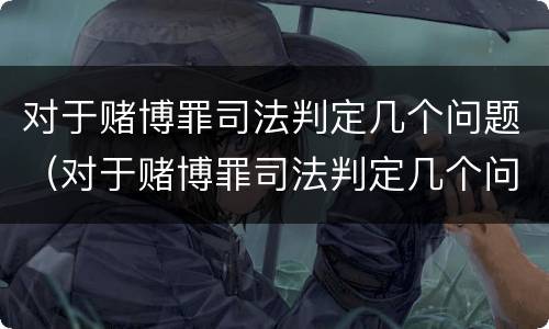 对于赌博罪司法判定几个问题（对于赌博罪司法判定几个问题可以立案）