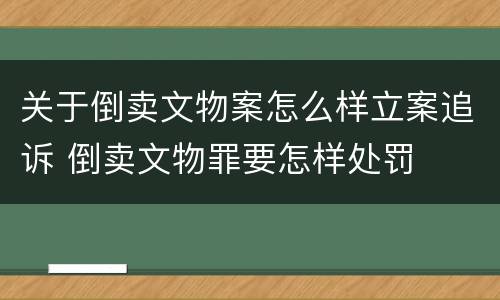 关于倒卖文物案怎么样立案追诉 倒卖文物罪要怎样处罚