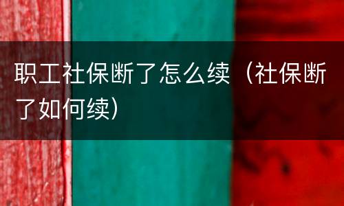 职工社保断了怎么续（社保断了如何续）