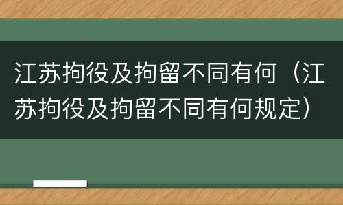 江苏拘役及拘留不同有何（江苏拘役及拘留不同有何规定）