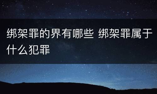 绑架罪的界有哪些 绑架罪属于什么犯罪