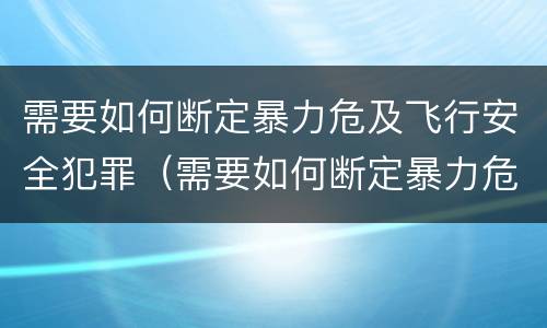 需要如何断定暴力危及飞行安全犯罪（需要如何断定暴力危及飞行安全犯罪行为）