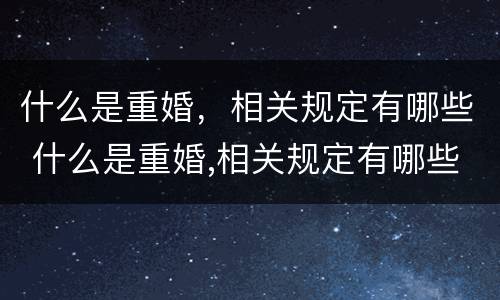什么是重婚，相关规定有哪些 什么是重婚,相关规定有哪些法律