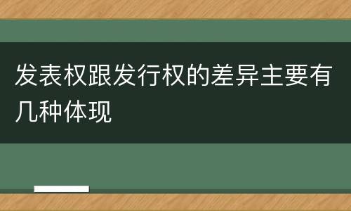 发表权跟发行权的差异主要有几种体现