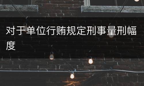 对于单位行贿规定刑事量刑幅度