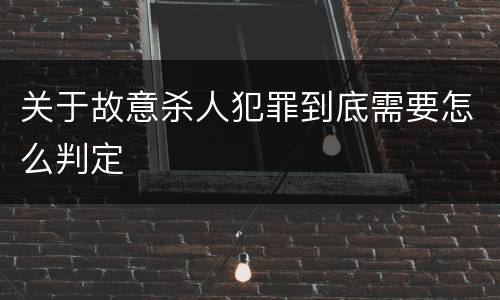 关于故意杀人犯罪到底需要怎么判定