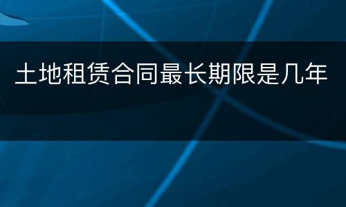 土地租赁合同最长期限是几年