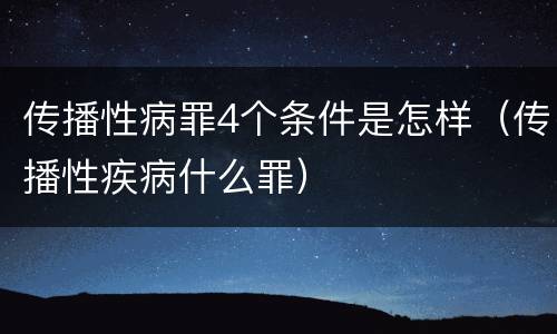 传播性病罪4个条件是怎样（传播性疾病什么罪）