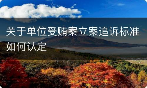 关于单位受贿案立案追诉标准如何认定
