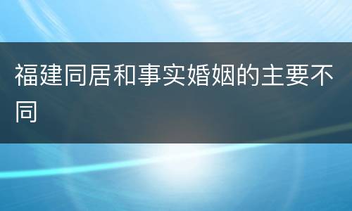 福建同居和事实婚姻的主要不同