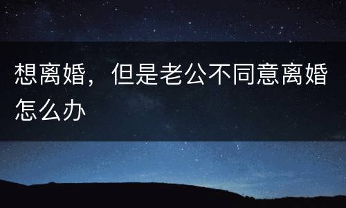 想离婚，但是老公不同意离婚怎么办