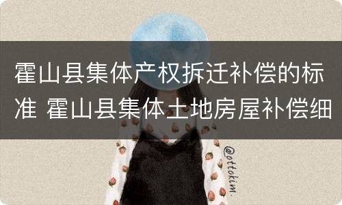 霍山县集体产权拆迁补偿的标准 霍山县集体土地房屋补偿细则