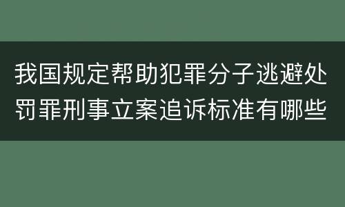 我国规定帮助犯罪分子逃避处罚罪刑事立案追诉标准有哪些