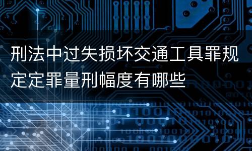 刑法中过失损坏交通工具罪规定定罪量刑幅度有哪些