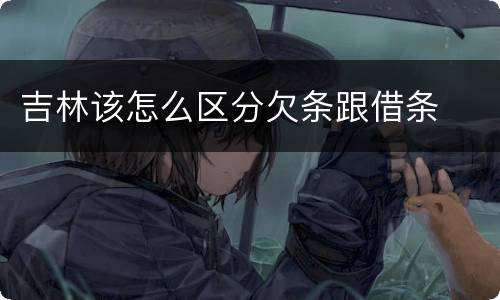 吉林该怎么区分欠条跟借条