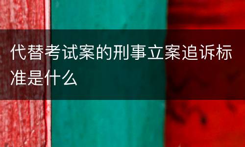 代替考试案的刑事立案追诉标准是什么