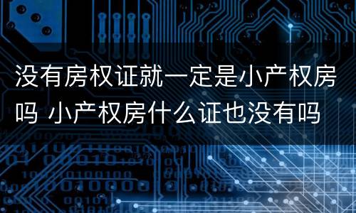 没有房权证就一定是小产权房吗 小产权房什么证也没有吗