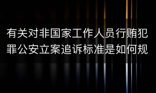 有关对非国家工作人员行贿犯罪公安立案追诉标准是如何规定