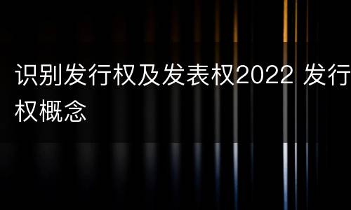 识别发行权及发表权2022 发行权概念