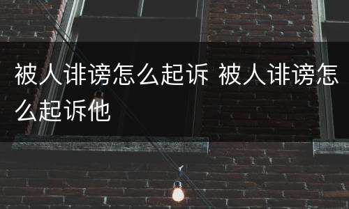 被人诽谤怎么起诉 被人诽谤怎么起诉他