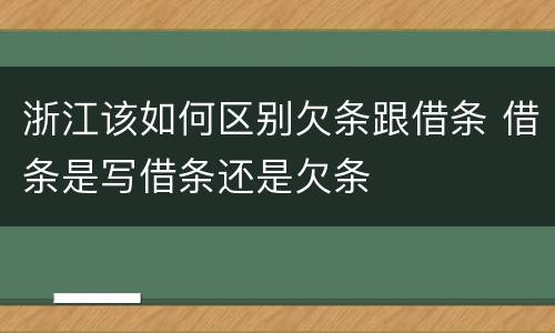浙江该如何区别欠条跟借条 借条是写借条还是欠条