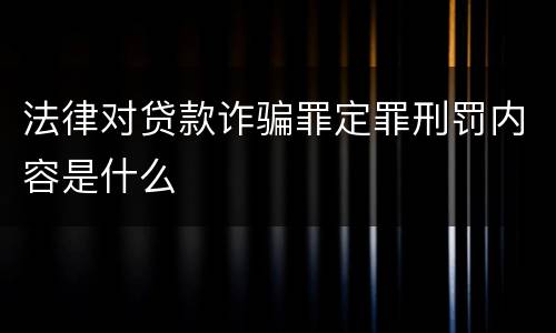 法律对贷款诈骗罪定罪刑罚内容是什么