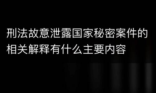 刑法故意泄露国家秘密案件的相关解释有什么主要内容