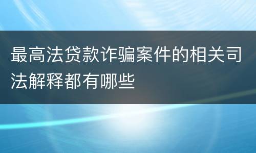 最高法贷款诈骗案件的相关司法解释都有哪些