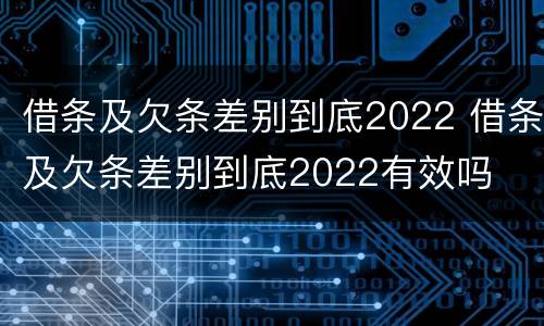 借条及欠条差别到底2022 借条及欠条差别到底2022有效吗