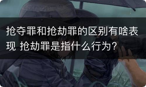 抢夺罪和抢劫罪的区别有啥表现 抢劫罪是指什么行为?