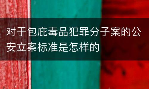 对于包庇毒品犯罪分子案的公安立案标准是怎样的