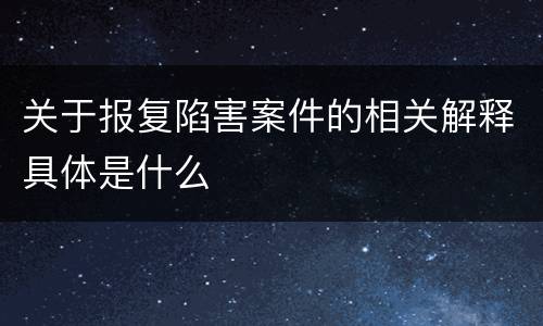 关于报复陷害案件的相关解释具体是什么