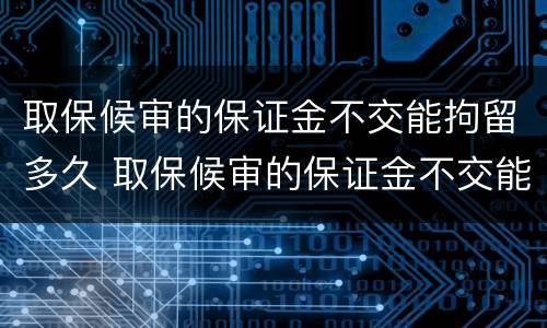 取保候审的保证金不交能拘留多久 取保候审的保证金不交能拘留多久呢