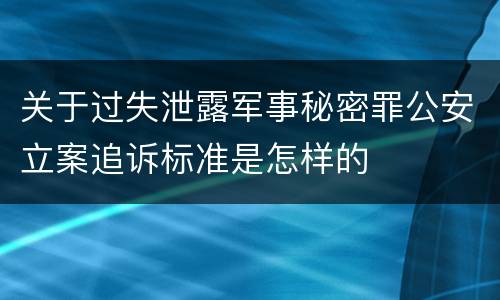 关于过失泄露军事秘密罪公安立案追诉标准是怎样的