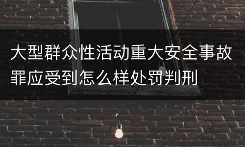 大型群众性活动重大安全事故罪应受到怎么样处罚判刑