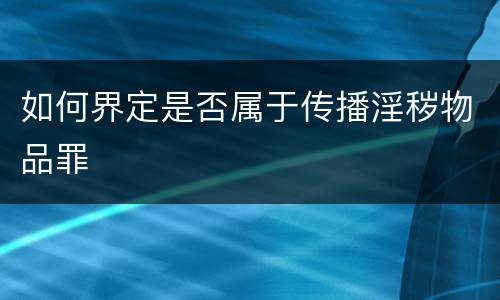 如何界定是否属于传播淫秽物品罪