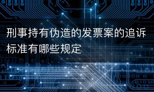 刑事持有伪造的发票案的追诉标准有哪些规定