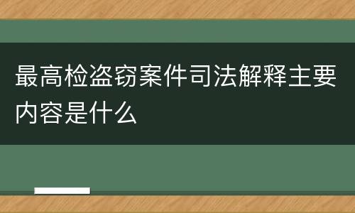 最高检盗窃案件司法解释主要内容是什么