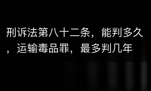刑诉法第八十二条，能判多久，运输毒品罪，最多判几年