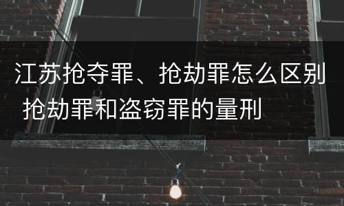 江苏抢夺罪、抢劫罪怎么区别 抢劫罪和盗窃罪的量刑