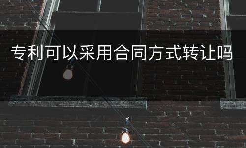 专利可以采用合同方式转让吗