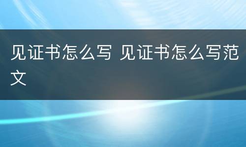见证书怎么写 见证书怎么写范文
