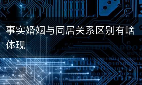 事实婚姻与同居关系区别有啥体现