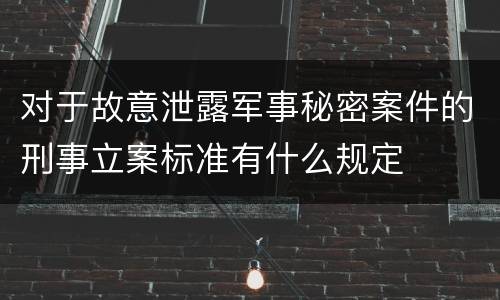 对于故意泄露军事秘密案件的刑事立案标准有什么规定